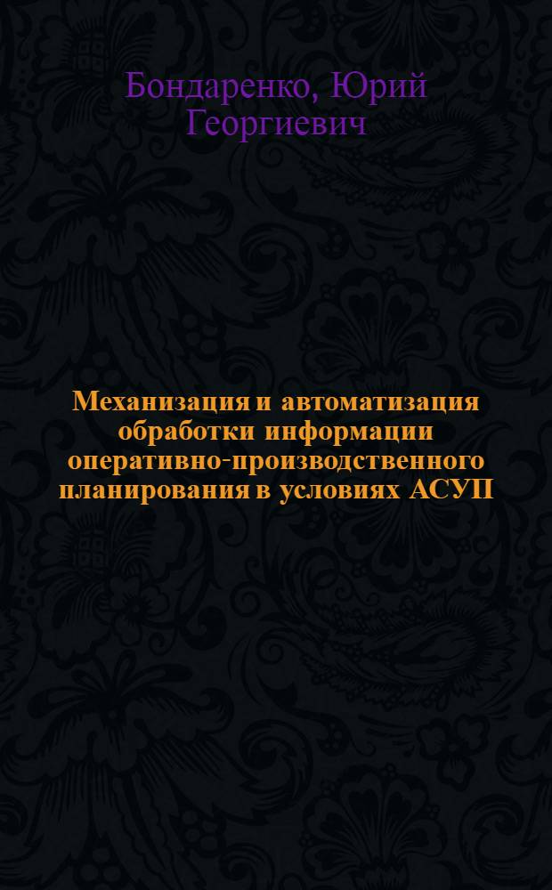 Механизация и автоматизация обработки информации оперативно-производственного планирования в условиях АСУП : (На примере машиностроит. предприятий с серийным типом производства) : Автореф. дис. на соиск. учен. степени канд. экон. наук : (08.00.13)