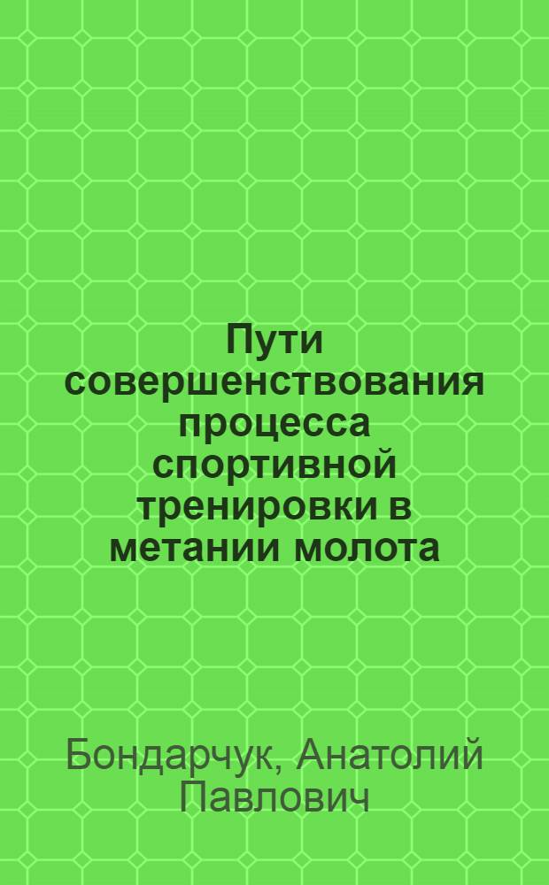 Пути совершенствования процесса спортивной тренировки в метании молота : (Об оптимальном соотношении бросков молота разной интенсивности в тренировке метателей младших и старших разрядов) : Автореф. дис. на соиск. учен. степени канд. пед. наук : (734)