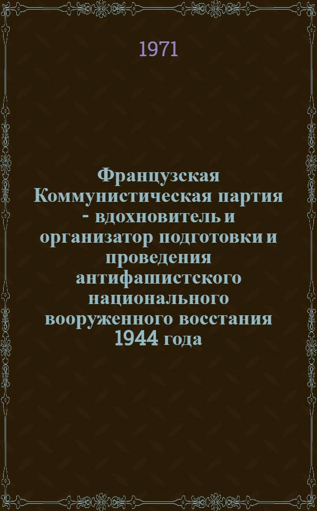 Французская Коммунистическая партия - вдохновитель и организатор подготовки и проведения антифашистского национального вооруженного восстания 1944 года : Автореф. дис. на соискание учен. степени канд. ист. наук : (570)