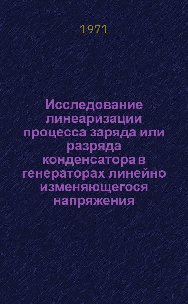 Исследование линеаризации процесса заряда или разряда конденсатора в генераторах линейно изменяющегося напряжения : Автореф. дис. на соискание учен. степени канд. техн. наук : (290)