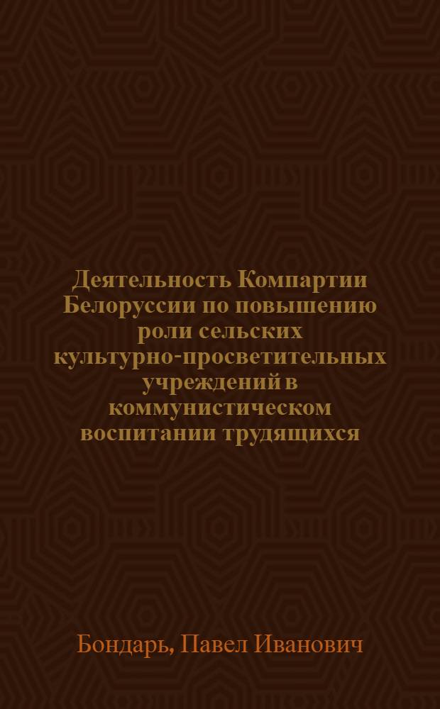 Деятельность Компартии Белоруссии по повышению роли сельских культурно-просветительных учреждений в коммунистическом воспитании трудящихся (1956-1961 гг.) : Автореф. дис. на соиск. учен. степени канд. ист. наук : (07.00.01)