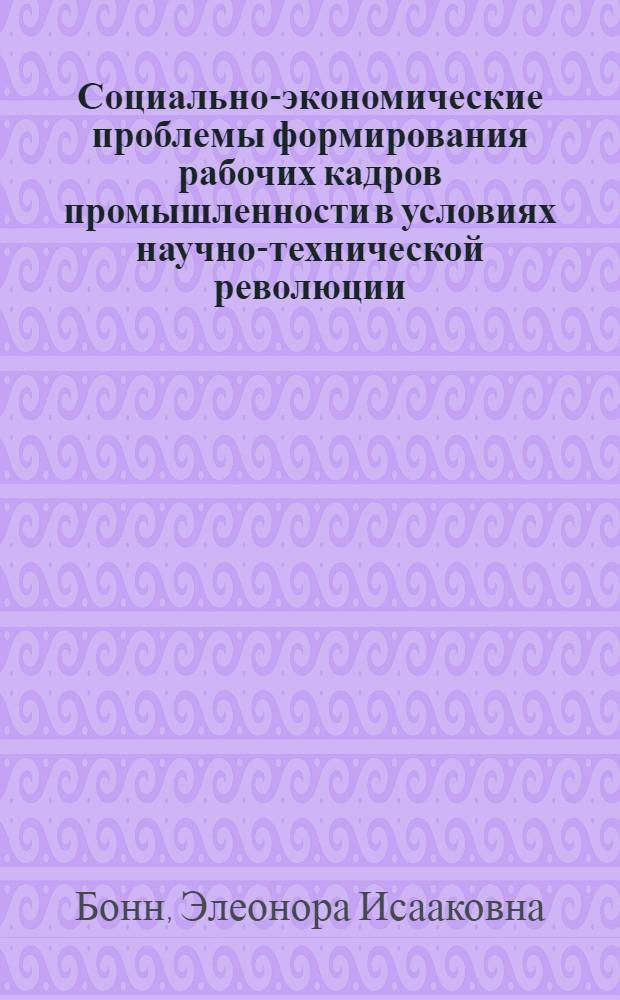 Социально-экономические проблемы формирования рабочих кадров промышленности в условиях научно-технической революции : Автореф. дис. на соиск. учен. степени канд. экон. наук