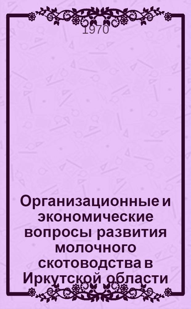 Организационные и экономические вопросы развития молочного скотоводства в Иркутской области : (Вопросы науч. организации производства и труда) : Автореф. дис. на соискание учен. степени канд. экон. наук : (594)