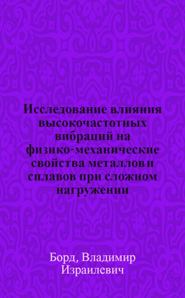 Исследование влияния высокочастотных вибраций на физико-механические свойства металлов и сплавов при сложном нагружении : Автореф. дис. на соиск. учен. степени канд. техн. наук