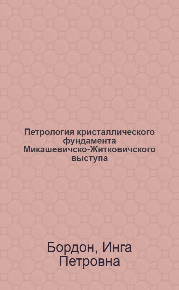 Петрология кристаллического фундамента Микашевичско-Житковичского выступа (юг Белоруссии) в связи с редкометальностью : Автореф. дис. на соискание учен. степени канд. геол.-минерал. наук : (127)
