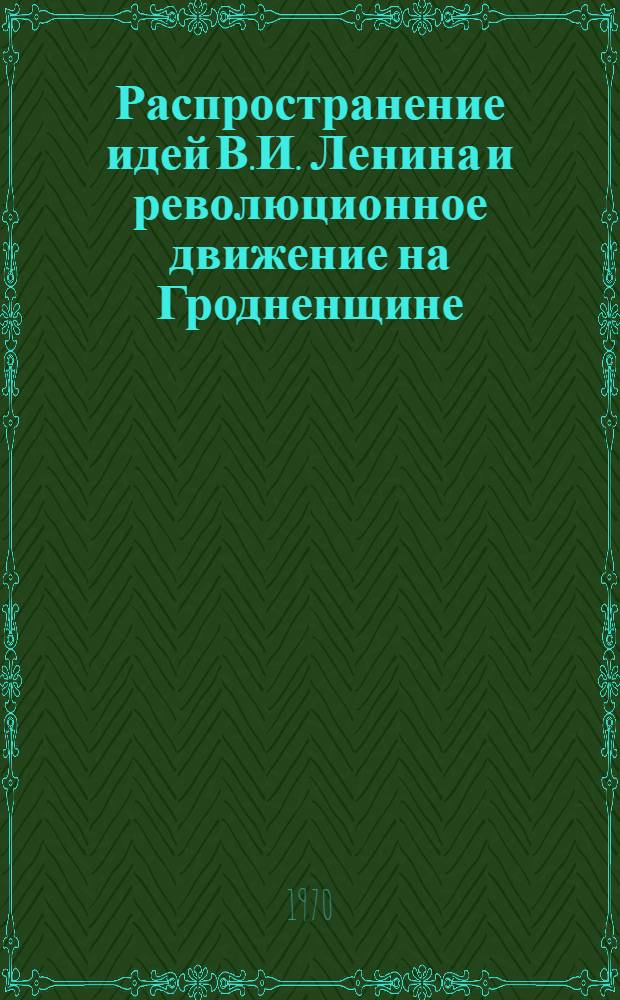 Распространение идей В.И. Ленина и революционное движение на Гродненщине : По материалам архива
