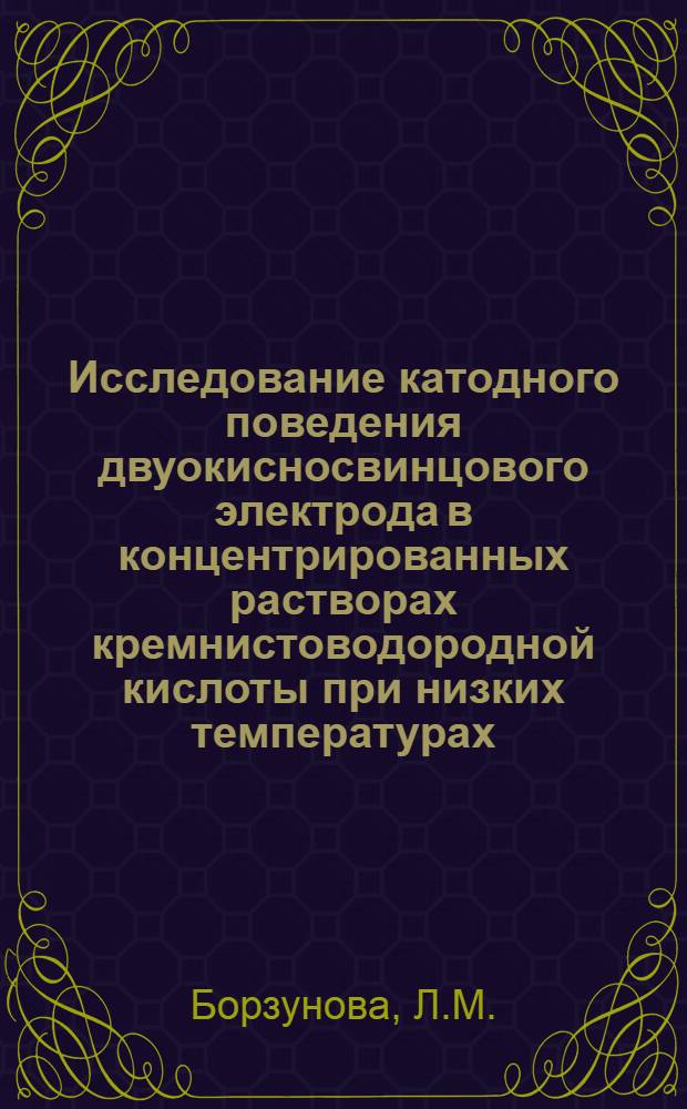 Исследование катодного поведения двуокисносвинцового электрода в концентрированных растворах кремнистоводородной кислоты при низких температурах : Автореф. дис. на соиск. учен. степени канд. хим. наук