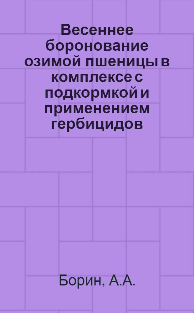 Весеннее боронование озимой пшеницы в комплексе с подкормкой и применением гербицидов : Автореф. дис. на соискание учен. степени канд. с.-х. наук : (530)
