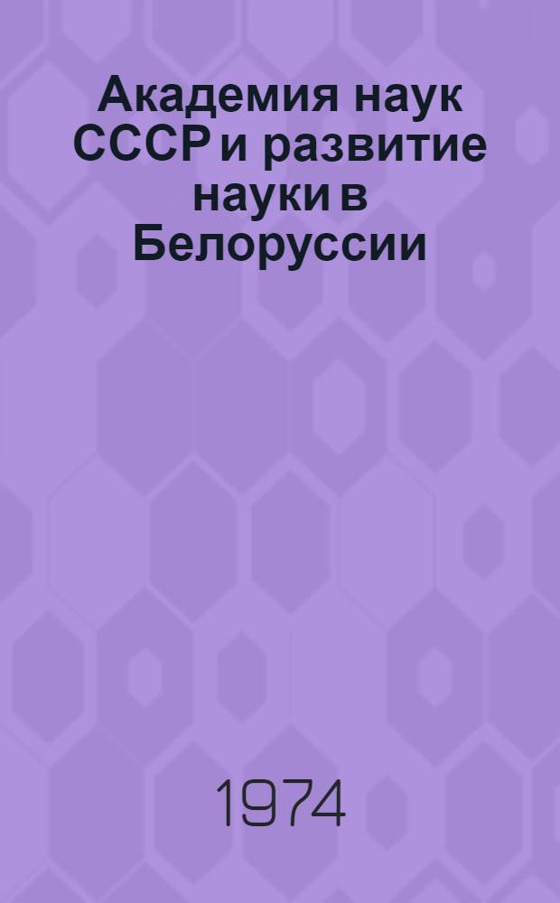 Академия наук СССР и развитие науки в Белоруссии : (К 250-летию АН СССР : Материал в помощь лектору)
