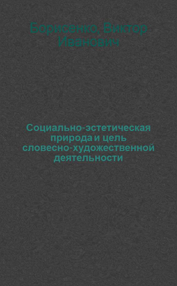 Социально-эстетическая природа и цель словесно-художественной деятельности : Автореф. дис. на соиск. учен. степени канд. филол. наук : (10.647)