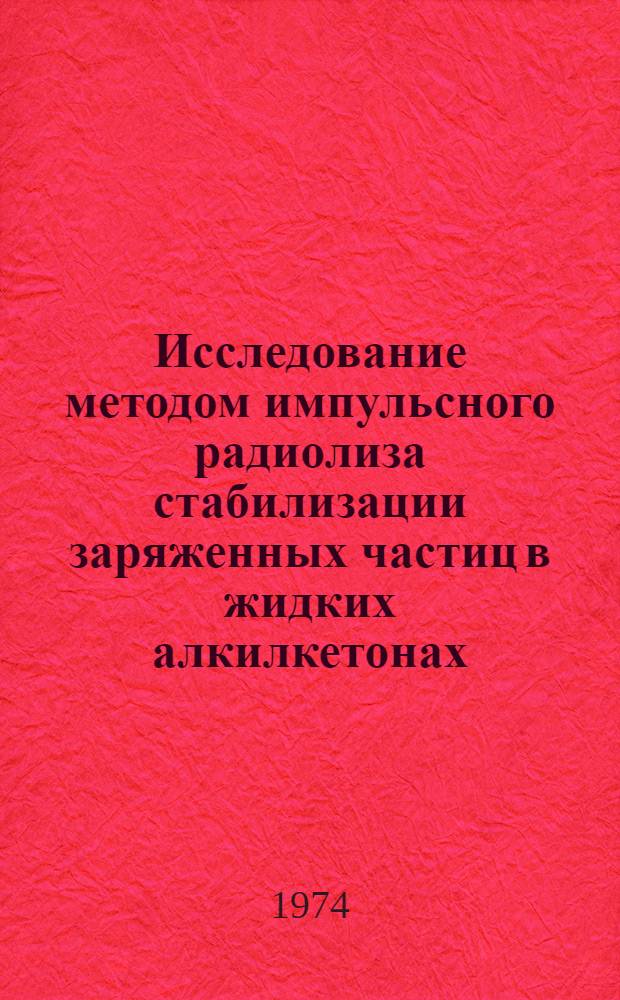 Исследование методом импульсного радиолиза стабилизации заряженных частиц в жидких алкилкетонах : Автореф. дис. на соиск. учен. степени канд. хим. наук : (02.00.09)