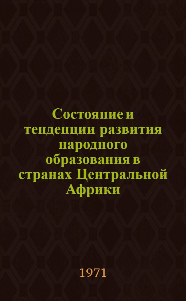 Состояние и тенденции развития народного образования в странах Центральной Африки : (Габон, Конго, Цар и Чад) : Автореф. дис. на соискание учен. степени канд. пед. наук : (730)