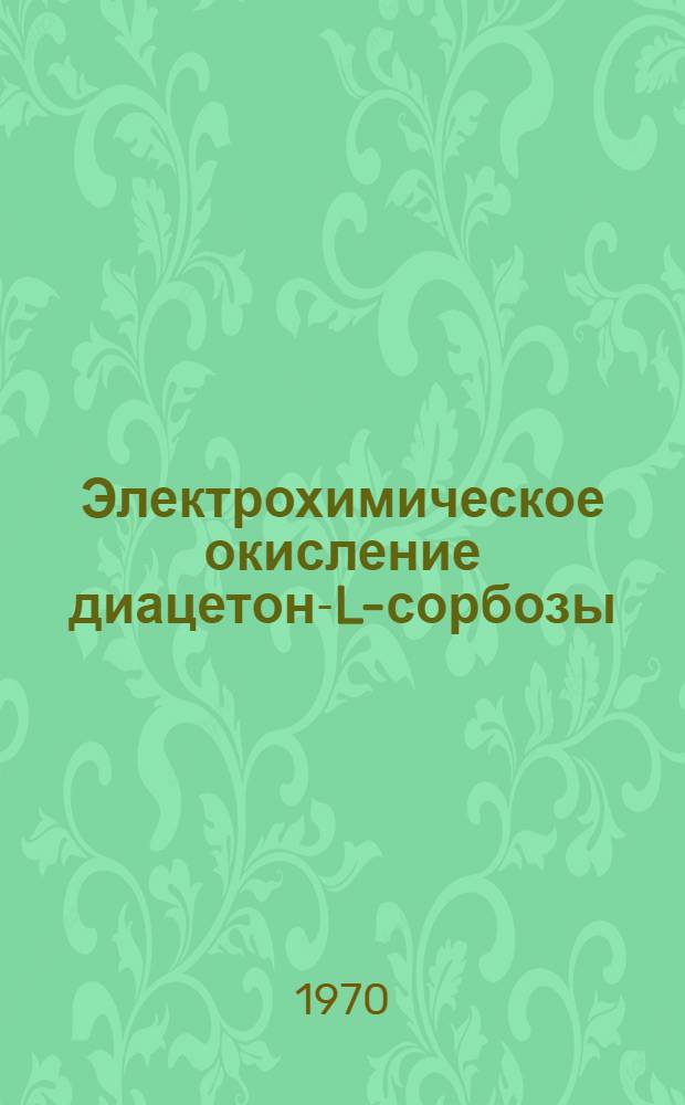 Электрохимическое окисление диацетон-L-сорбозы : Автореф. дис. на соискание учен. степени канд. хим. наук
