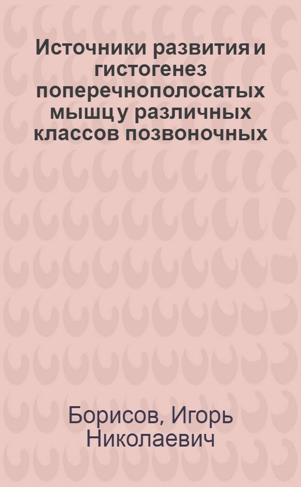 Источники развития и гистогенез поперечнополосатых мышц у различных классов позвоночных : Автореф. дис. на соискание учен. степени д-ра биол. наук : (099)