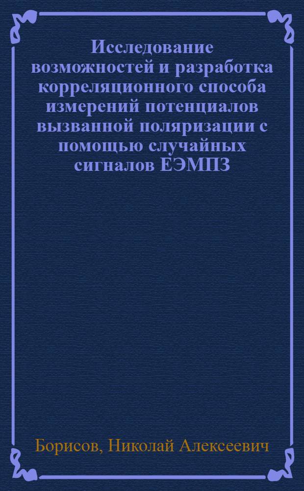 Исследование возможностей и разработка корреляционного способа измерений потенциалов вызванной поляризации с помощью случайных сигналов ЕЭМПЗ : Автореф. дис. на соиск. учен. степени канд. техн. наук : (05.11.13)