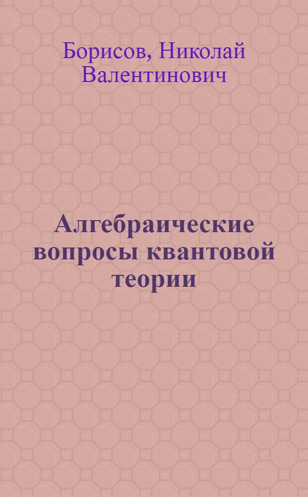 Алгебраические вопросы квантовой теории : Автореф. дис. на соиск. учен. степени канд. физ.-мат. наук