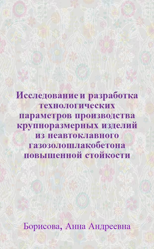 Исследование и разработка технологических параметров производства крупноразмерных изделий из неавтоклавного газозолошлакобетона повышенной стойкости : Автореф. дис. на соиск. учен. степени канд. техн. наук : (05.23.08)