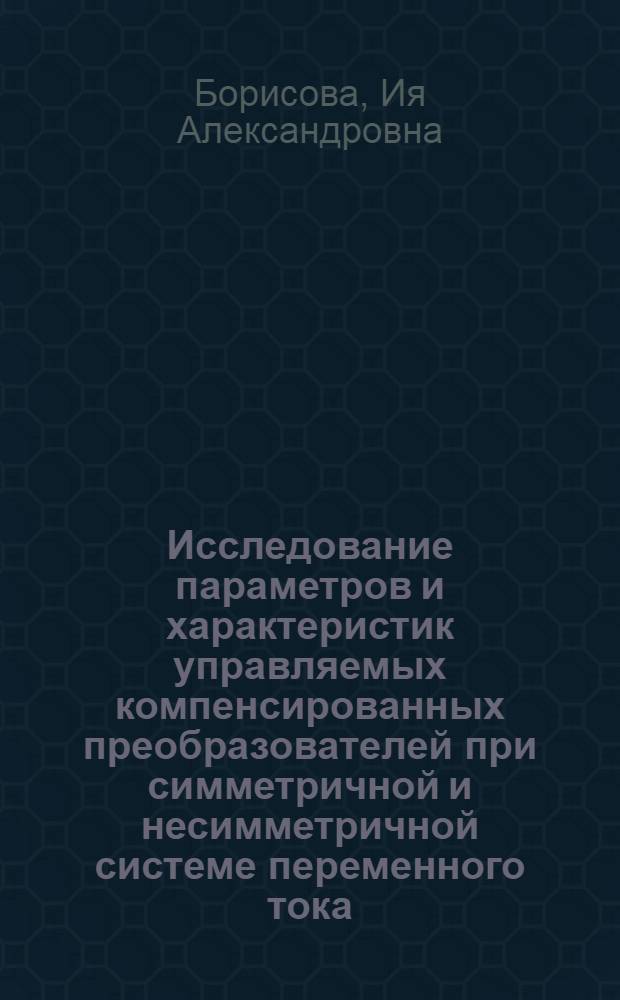 Исследование параметров и характеристик управляемых компенсированных преобразователей при симметричной и несимметричной системе переменного тока : Автореф. дис. на соиск. учен. степени канд. техн. наук : (05.12.08)