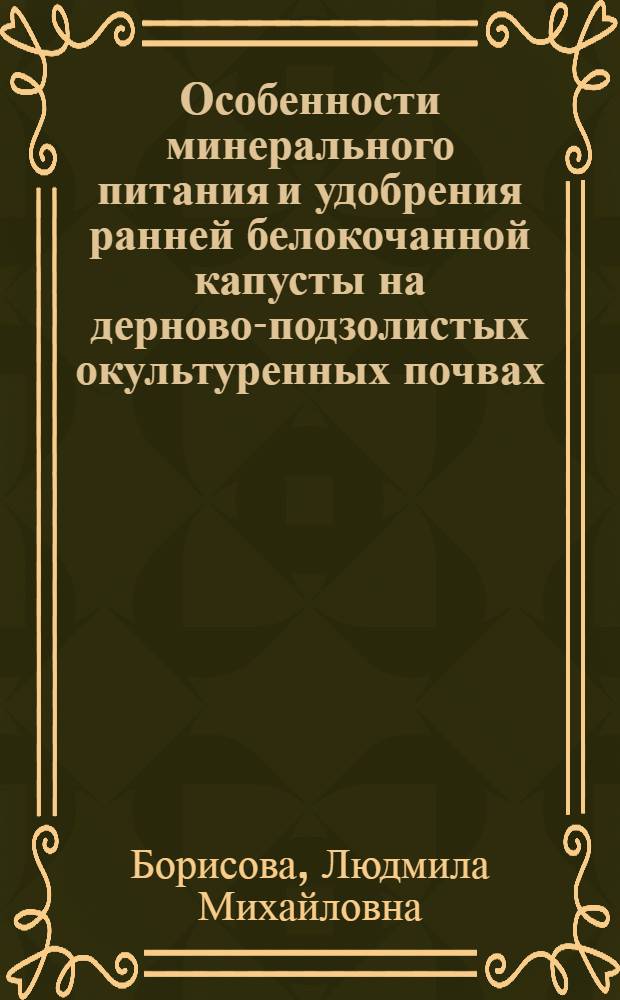 Особенности минерального питания и удобрения ранней белокочанной капусты на дерново-подзолистых окультуренных почвах : Автореф. дис. на соиск. учен. степени канд. с.-х. наук : (06.533)