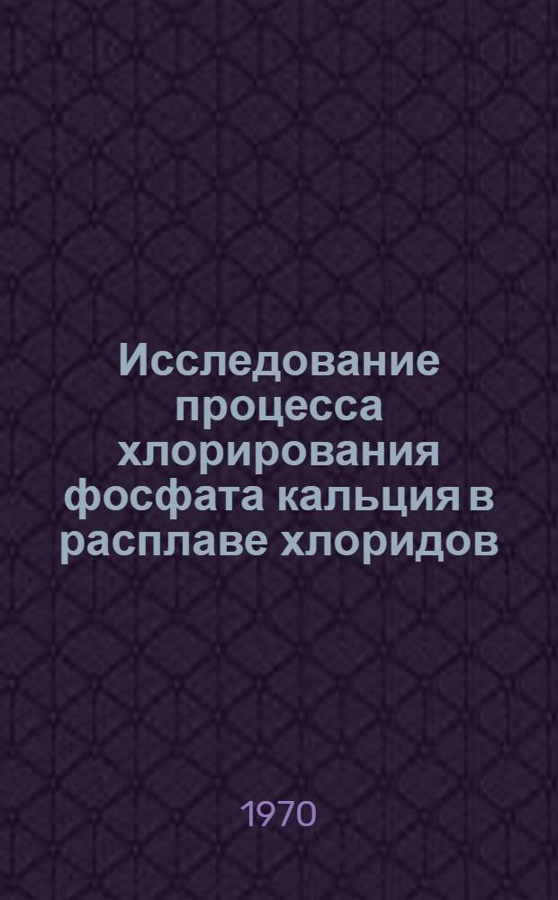Исследование процесса хлорирования фосфата кальция в расплаве хлоридов : Автореф. дис. на соискание учен. степени канд. техн. наук : (05.340)