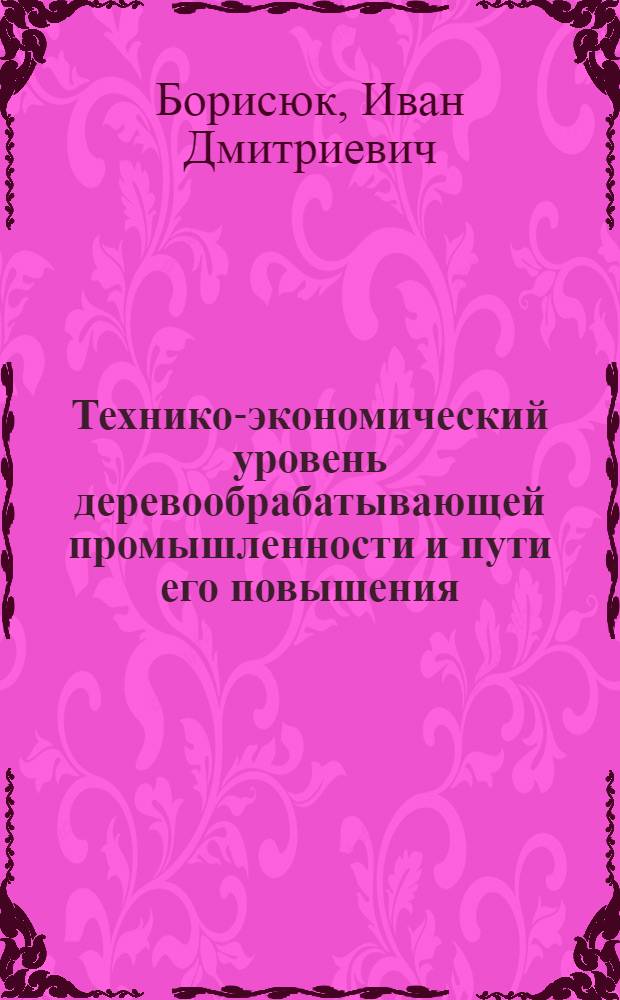 Технико-экономический уровень деревообрабатывающей промышленности и пути его повышения : (На примере деревообрабатывающей пром-сти Минлеспрома УССР) : Автореф. дис. на соискание учен. степени канд. экон. наук : (594)