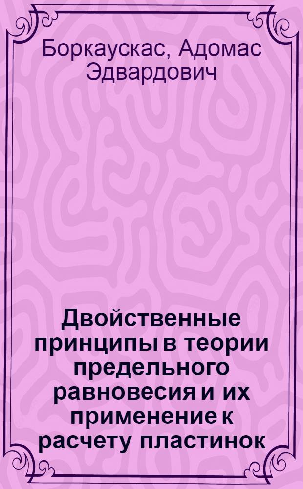 Двойственные принципы в теории предельного равновесия и их применение к расчету пластинок : Автореф. дис. на соискание учен. степени канд. техн. наук : (01.022)