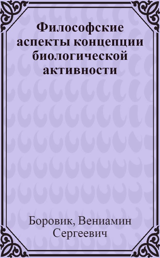 Философские аспекты концепции биологической активности : Автореф. дис. на соиск. учен. степени канд. филос. наук : (09.00.08)