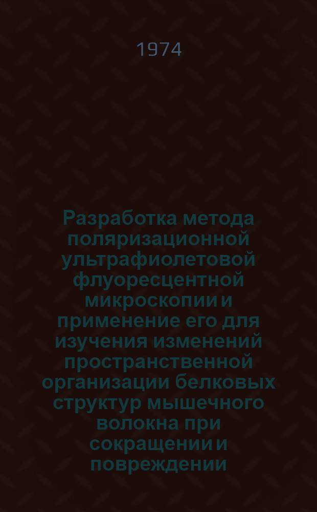 Разработка метода поляризационной ультрафиолетовой флуоресцентной микроскопии и применение его для изучения изменений пространственной организации белковых структур мышечного волокна при сокращении и повреждении : Автореф. дис. на соиск. учен. степени канд. биол. наук