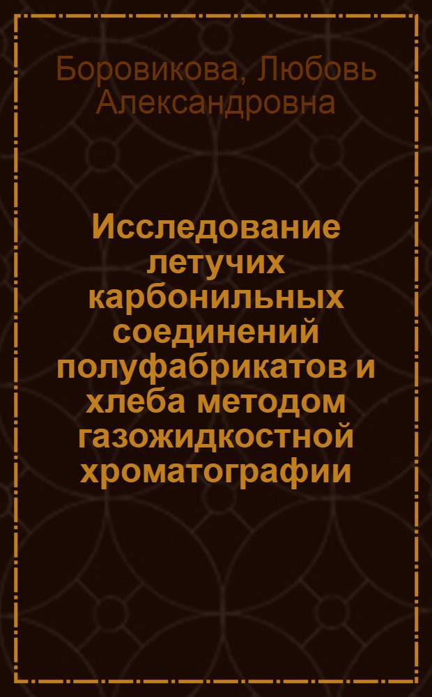 Исследование летучих карбонильных соединений полуфабрикатов и хлеба методом газожидкостной хроматографии : Автореф. дис. на соискание учен. степени канд. техн. наук : (377)