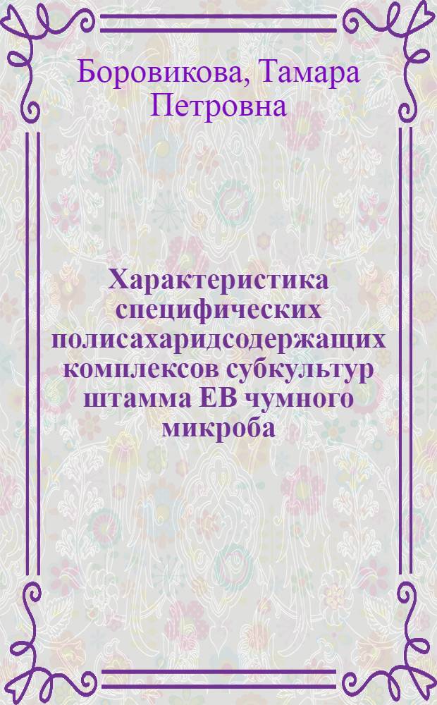 Характеристика специфических полисахаридсодержащих комплексов субкультур штамма ЕВ чумного микроба : Автореф. дис. на соиск. учен. степени канд. биол. наук : (03.00.04)