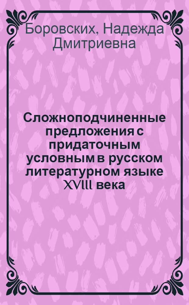 Сложноподчиненные предложения с придаточным условным в русском литературном языке XVIII века : Автореф. дис. на соиск. учен. степени канд. филол. наук : (02.01)