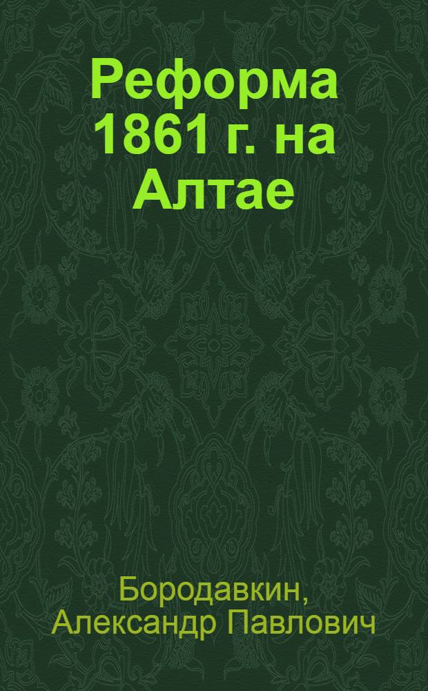 Реформа 1861 г. на Алтае : Автореф. дис. на соиск. учен. степени д-ра ист. наук : (571)