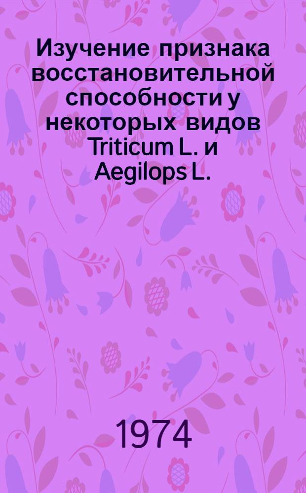 Изучение признака восстановительной способности у некоторых видов Triticum L. и Aegilops L. : Автореф. дис. на соиск. учен. степени канд. биол. наук : (03.00.15)