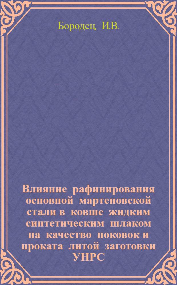 Влияние рафинирования основной мартеновской стали в ковше жидким синтетическим шлаком на качество поковок и проката литой заготовки УНРС : Автореф. дис. на соискание учен. степени канд. техн. наук : (321)