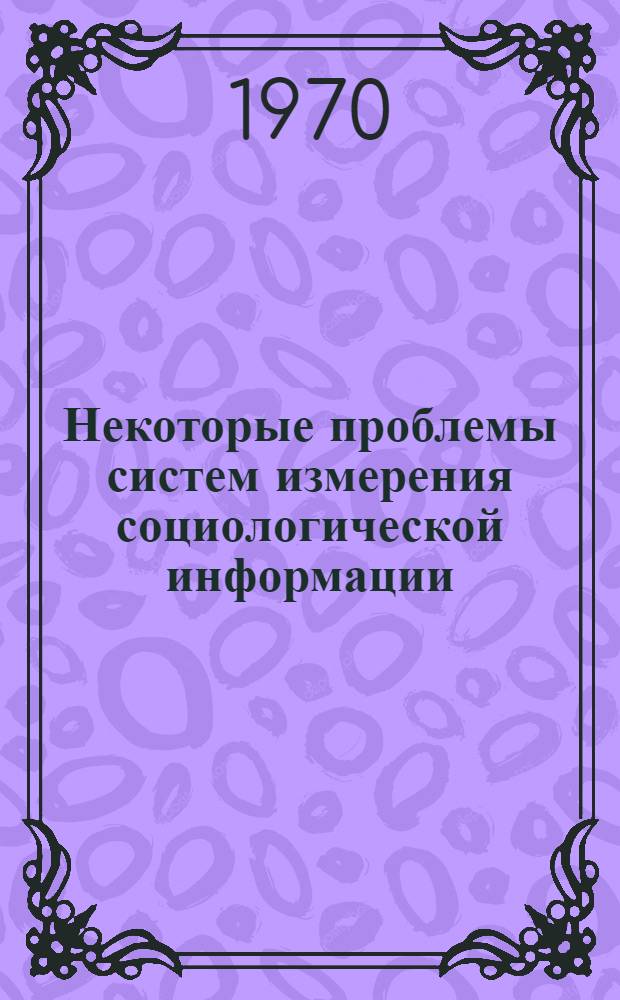 Некоторые проблемы систем измерения социологической информации : Доклад на VII Междунар. социол. конгресс. Варна, сент. 1970