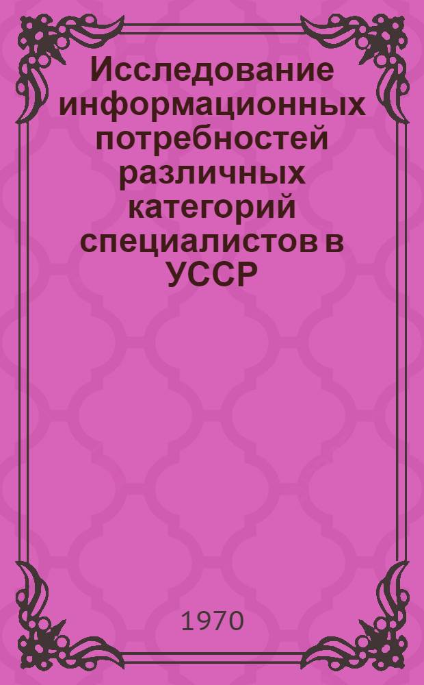 Исследование информационных потребностей различных категорий специалистов в УССР : (На примере использования источников науч.-техн. информации) : Автореф. дис. на соискание учен. степени канд. техн. наук : (510)