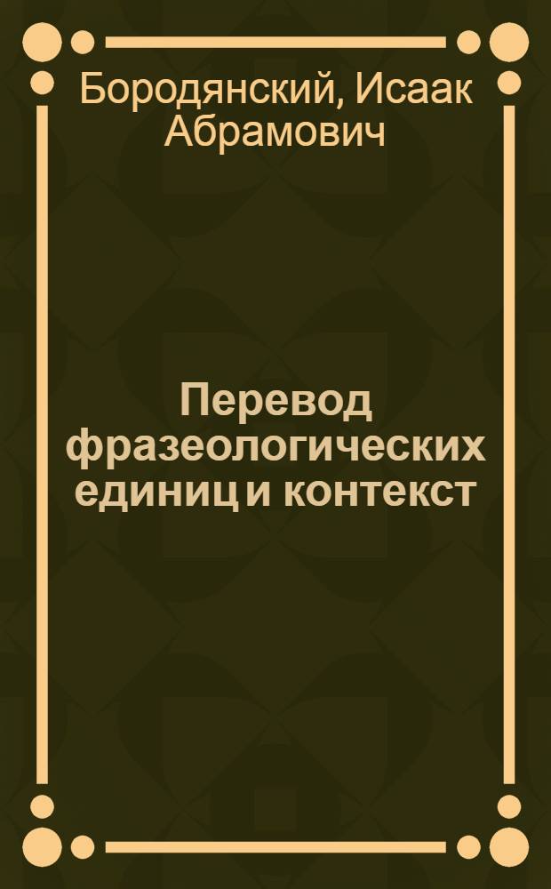 Перевод фразеологических единиц и контекст : (На материале англ. яз.) : Автореф. дис. на соискание учен. степени канд. филол. наук : (663)