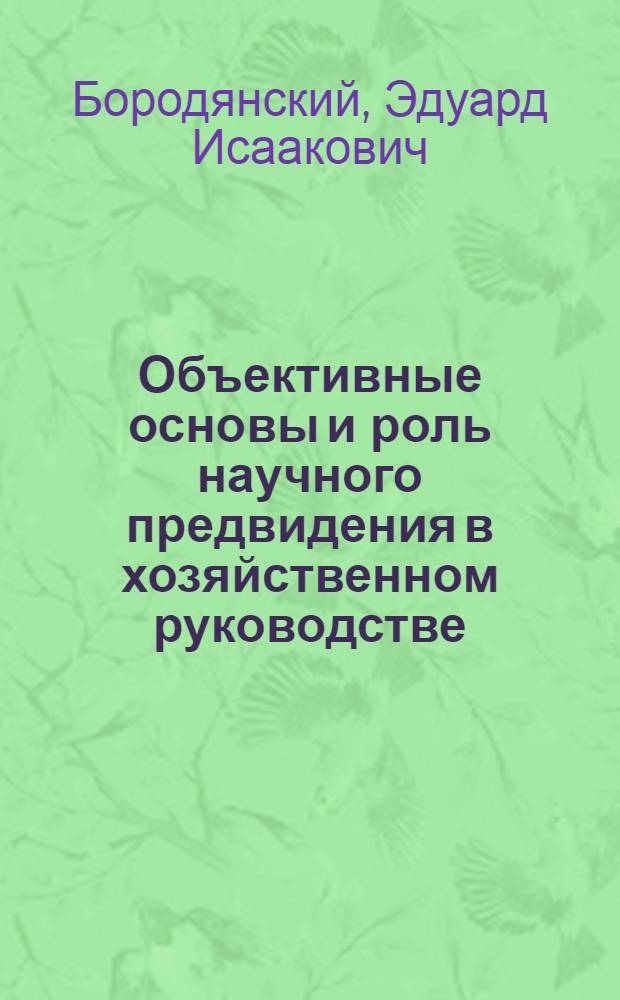 Объективные основы и роль научного предвидения в хозяйственном руководстве : Автореф. дис. на соискание учен. степени канд. экон. наук : (590)