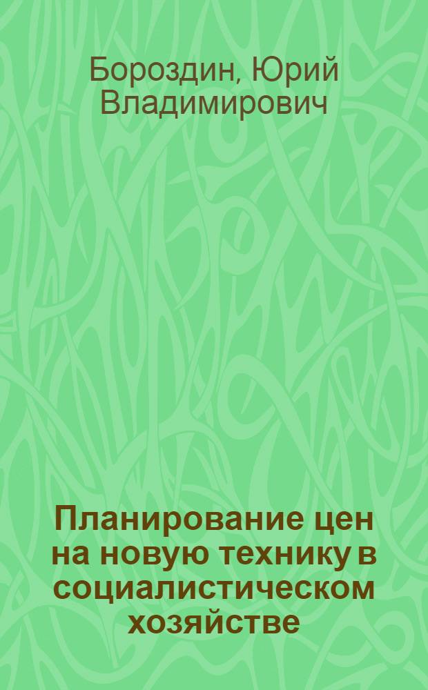 Планирование цен на новую технику в социалистическом хозяйстве : (Вопросы теории и методологии)