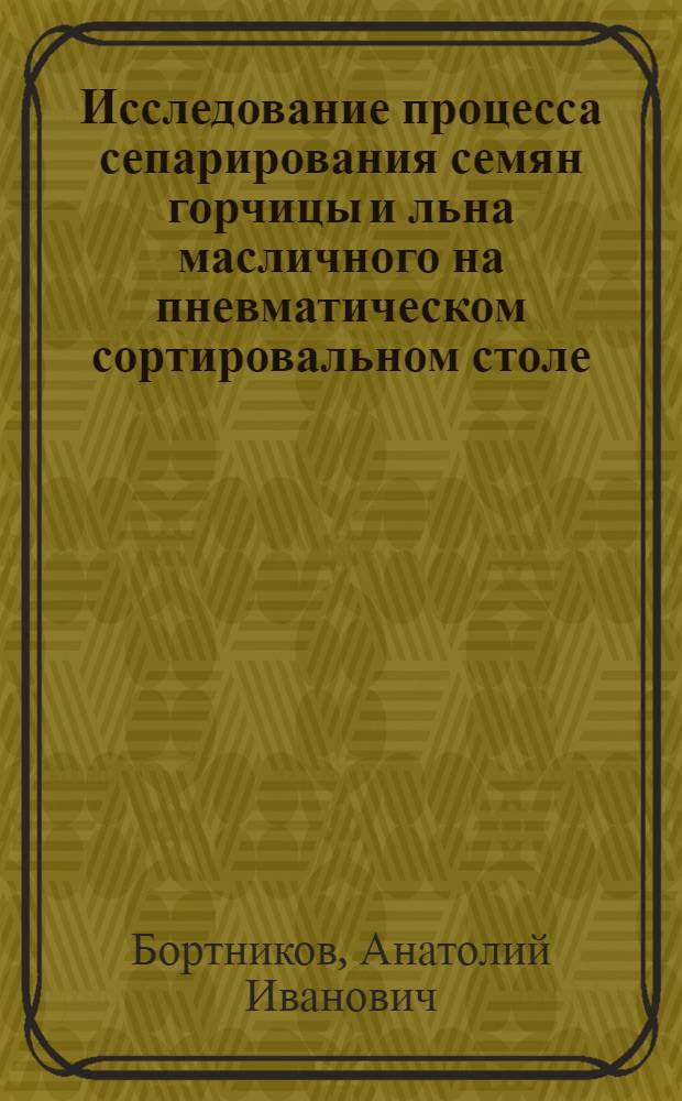 Исследование процесса сепарирования семян горчицы и льна масличного на пневматическом сортировальном столе : Автореф. дис. на соиск. учен. степени канд. техн. наук : (05.06.01)