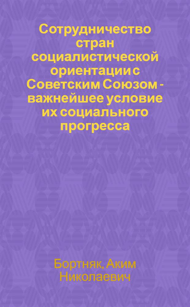 Сотрудничество стран социалистической ориентации с Советским Союзом - важнейшее условие их социального прогресса : (На опыте араб. стран) : Автореф. дис. на соиск. учен. степени канд. ист. наук : (09.00.02)