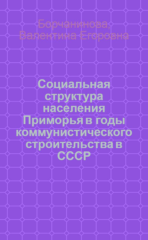 Социальная структура населения Приморья в годы коммунистического строительства в СССР (1959-1965 гг.) : Автореф. дис. на соиск. учен. степени канд. ист. наук : (07.00.02)