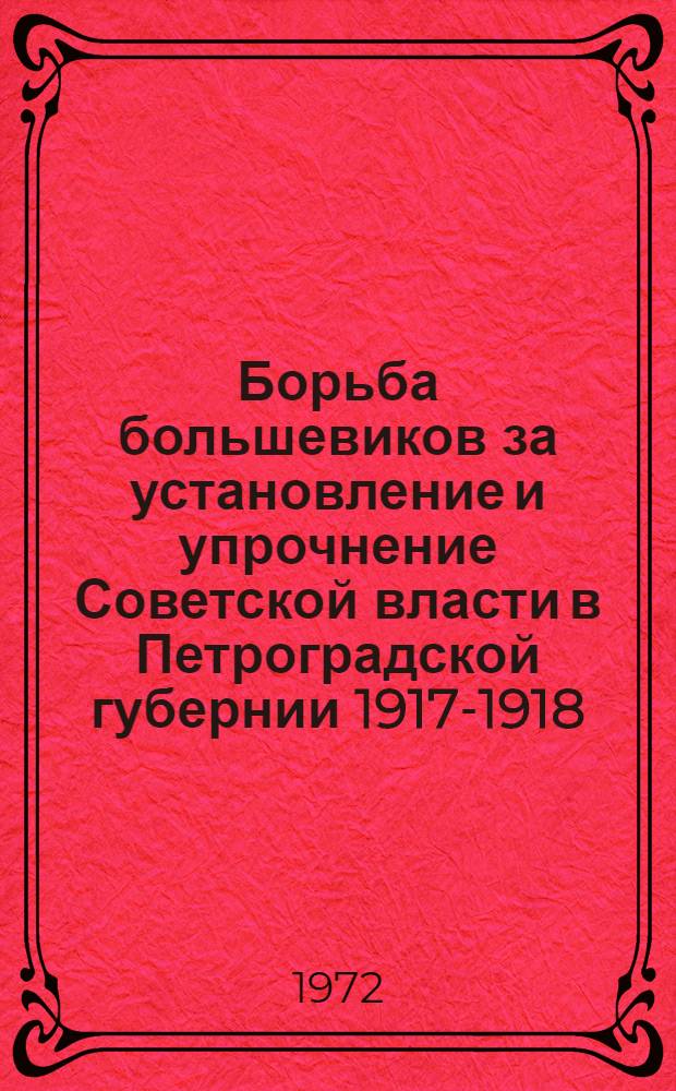 Борьба большевиков за установление и упрочнение Советской власти в Петроградской губернии [1917-1918] : Очерки и документы