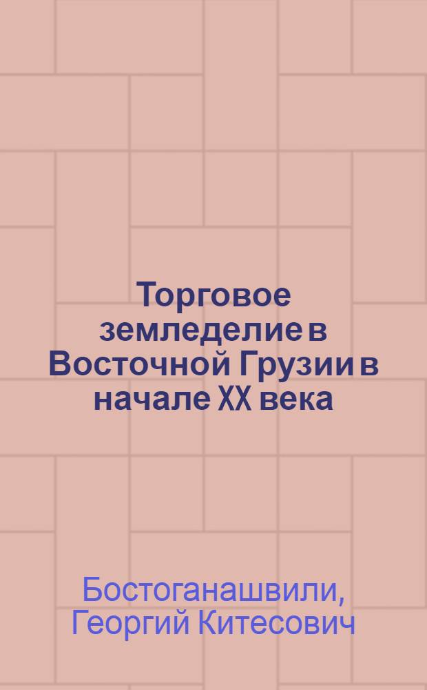 Торговое земледелие в Восточной Грузии в начале XX века (1901-1921 гг. : По материалам Сигнах. уезда) : Автореф. дис. на соискание учен. степени канд. ист. наук : (571)