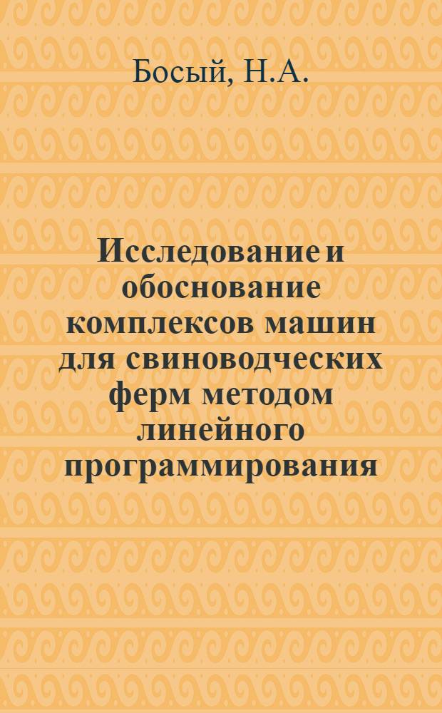 Исследование и обоснование комплексов машин для свиноводческих ферм методом линейного программирования : (На примере хоз-в Юж. зоны СССР) : Автореф. дис. на соискание учен. степени канд. техн. наук : (410)
