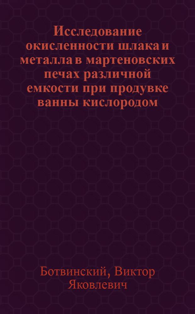 Исследование окисленности шлака и металла в мартеновских печах различной емкости при продувке ванны кислородом : Автореф. дис. на соискание учен. степени канд. техн. наук : (05.321)
