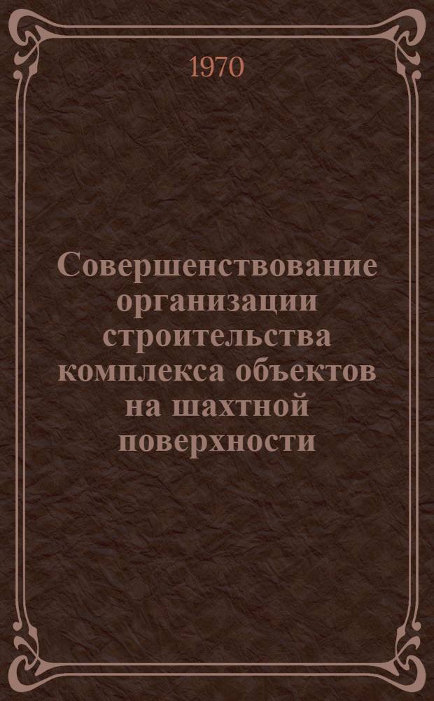 Совершенствование организации строительства комплекса объектов на шахтной поверхности : Автореф. дис. на соискание учен. степени канд. техн. наук : (08.594)