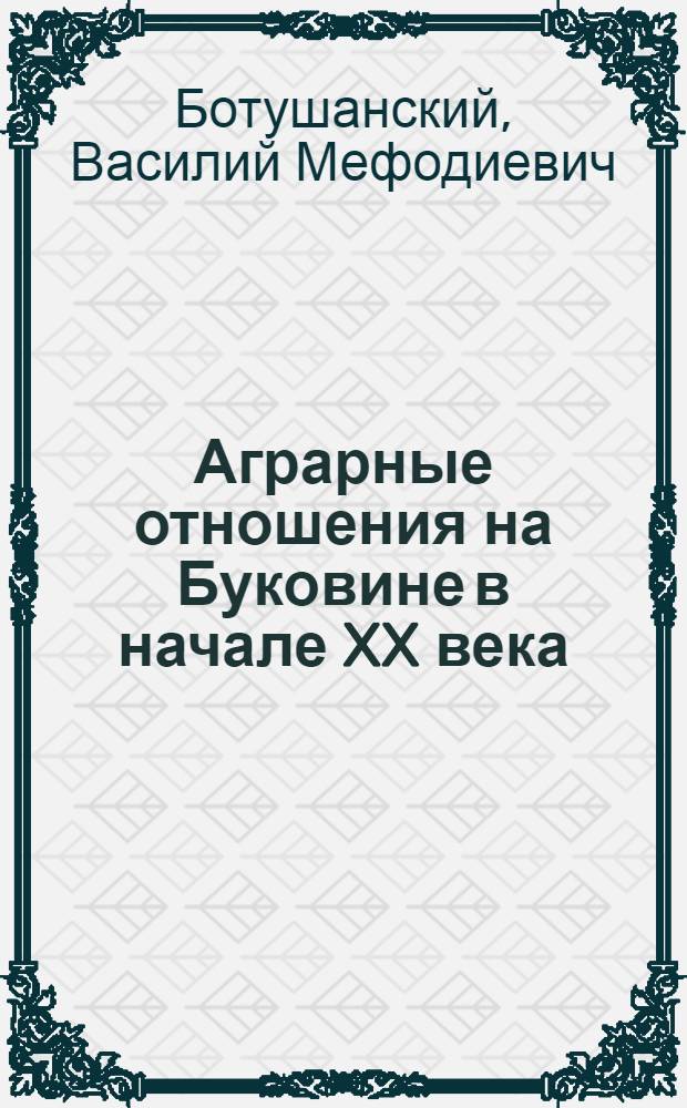 Аграрные отношения на Буковине в начале XX века (1900-1914 гг.) : Автореф. дис. на соиск. учен. степени канд. ист. наук : (07.00.02)