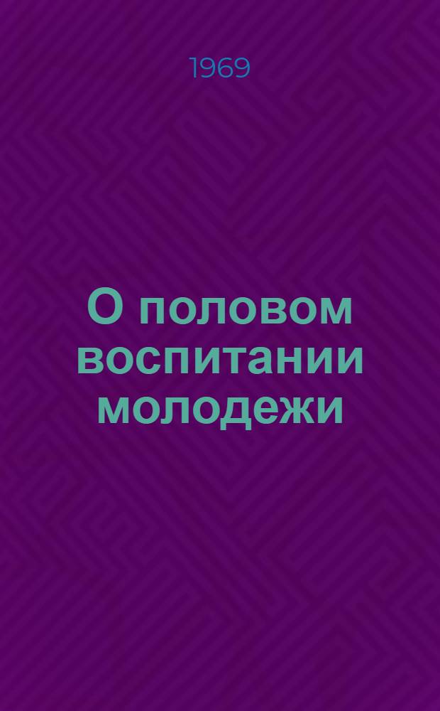 О половом воспитании молодежи : Материал в помощь врачам-лекторам