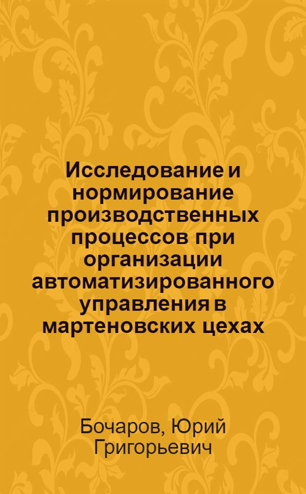 Исследование и нормирование производственных процессов при организации автоматизированного управления в мартеновских цехах : Автореф. дис. на соискание учен. степени канд. экон. наук : (594)